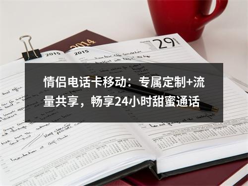 情侣电话卡移动：专属定制+流量共享，畅享24小时甜蜜通话