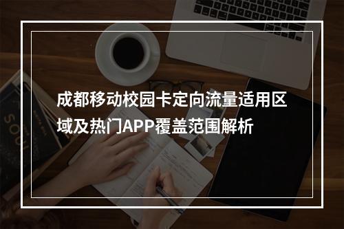 成都移动校园卡定向流量适用区域及热门APP覆盖范围解析