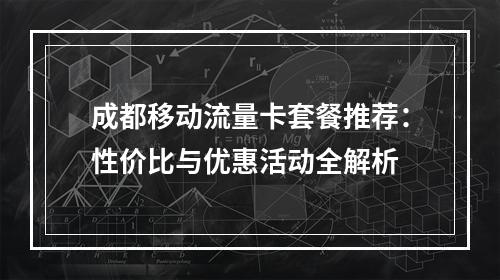 成都移动流量卡套餐推荐：性价比与优惠活动全解析