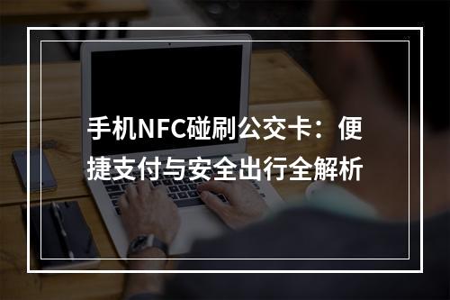 手机NFC碰刷公交卡：便捷支付与安全出行全解析