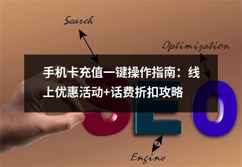 手机卡充值一键操作指南：线上优惠活动+话费折扣攻略