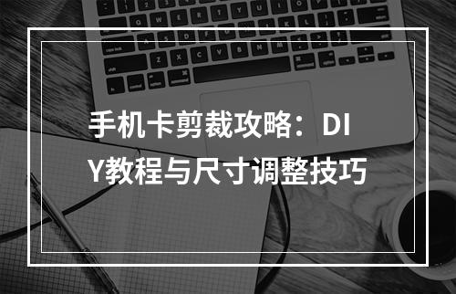 手机卡剪裁攻略：DIY教程与尺寸调整技巧