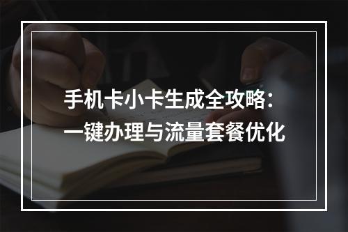 手机卡小卡生成全攻略：一键办理与流量套餐优化