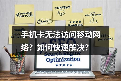 手机卡无法访问移动网络？如何快速解决？
