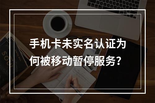 手机卡未实名认证为何被移动暂停服务？
