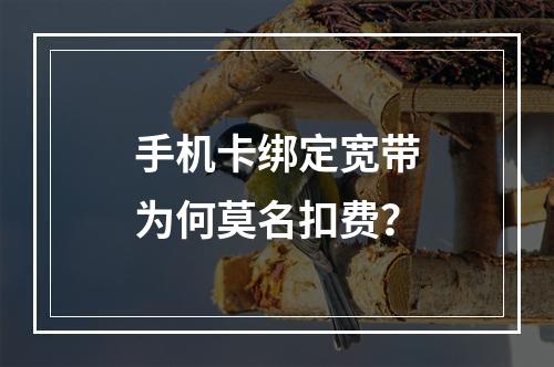 手机卡绑定宽带为何莫名扣费？