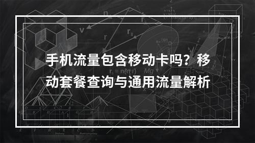 手机流量包含移动卡吗？移动套餐查询与通用流量解析