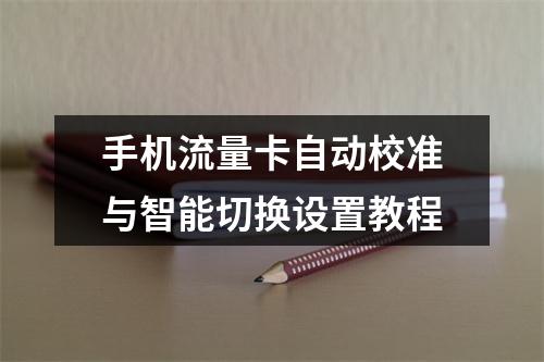 手机流量卡自动校准与智能切换设置教程