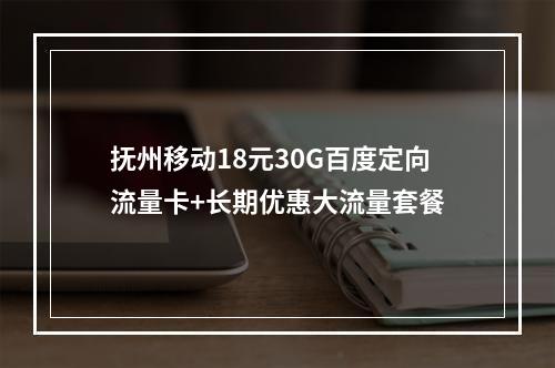 抚州移动18元30G百度定向流量卡+长期优惠大流量套餐