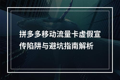 拼多多移动流量卡虚假宣传陷阱与避坑指南解析
