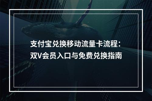 支付宝兑换移动流量卡流程：双V会员入口与免费兑换指南