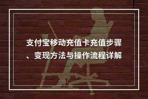 支付宝移动充值卡充值步骤、变现方法与操作流程详解