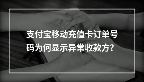 支付宝移动充值卡订单号码为何显示异常收款方？