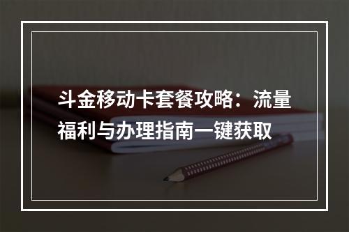 斗金移动卡套餐攻略：流量福利与办理指南一键获取