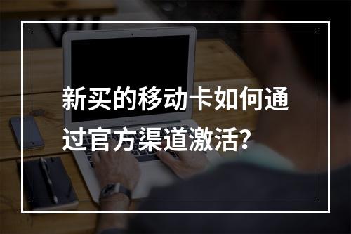 新买的移动卡如何通过官方渠道激活？