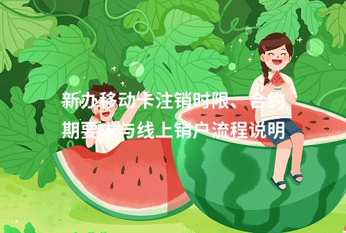 新办移动卡注销时限、合约期要求与线上销户流程说明