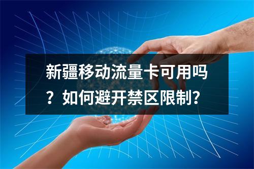 新疆移动流量卡可用吗？如何避开禁区限制？