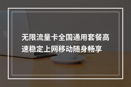 无限流量卡全国通用套餐高速稳定上网移动随身畅享