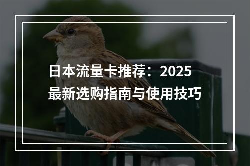 日本流量卡推荐：2025最新选购指南与使用技巧