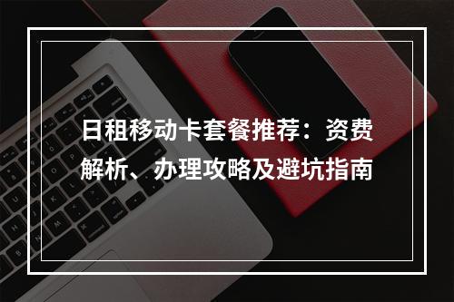 日租移动卡套餐推荐：资费解析、办理攻略及避坑指南