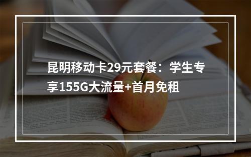 昆明移动卡29元套餐：学生专享155G大流量+首月免租