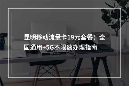 昆明移动流量卡19元套餐：全国通用+5G不限速办理指南
