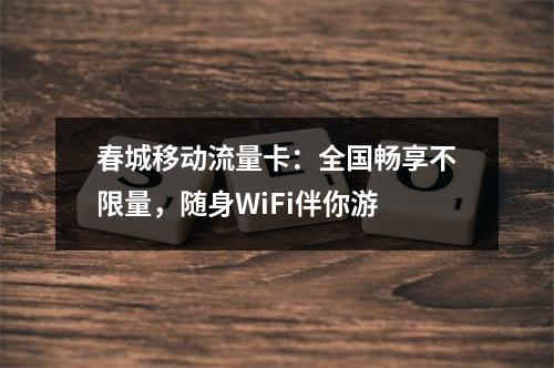 春城移动流量卡：全国畅享不限量，随身WiFi伴你游