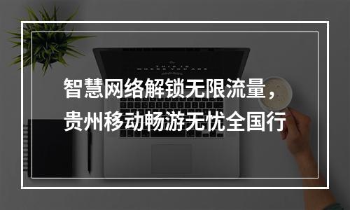 智慧网络解锁无限流量，贵州移动畅游无忧全国行