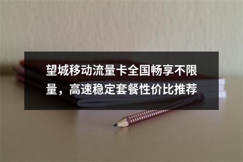 望城移动流量卡全国畅享不限量，高速稳定套餐性价比推荐