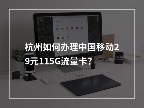 杭州如何办理中国移动29元115G流量卡？