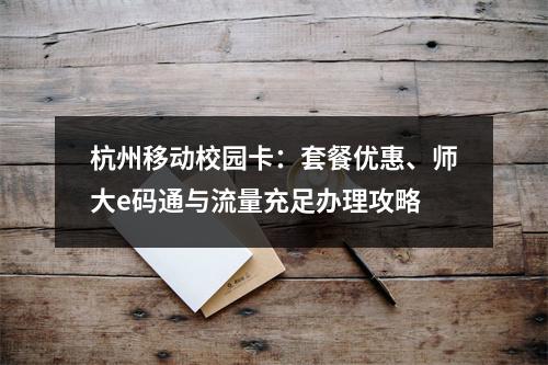 杭州移动校园卡：套餐优惠、师大e码通与流量充足办理攻略