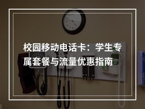 校园移动电话卡：学生专属套餐与流量优惠指南
