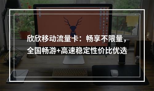 欣欣移动流量卡：畅享不限量，全国畅游+高速稳定性价比优选