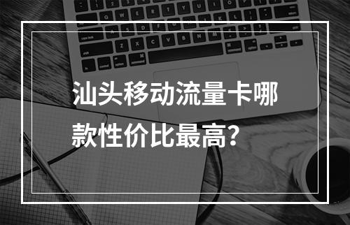 汕头移动流量卡哪款性价比最高？