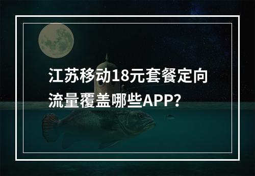 江苏移动18元套餐定向流量覆盖哪些APP？