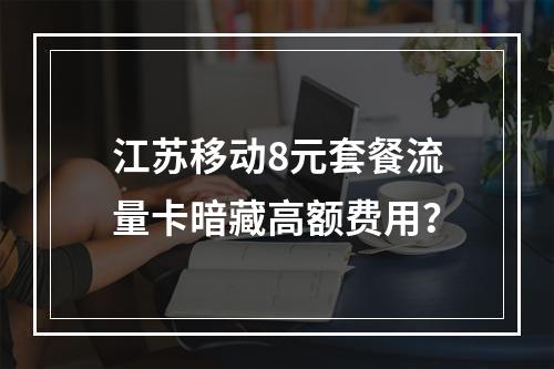 江苏移动8元套餐流量卡暗藏高额费用？