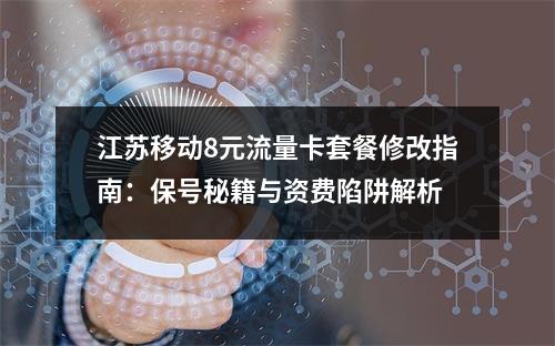 江苏移动8元流量卡套餐修改指南：保号秘籍与资费陷阱解析