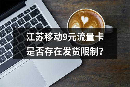 江苏移动9元流量卡是否存在发货限制？