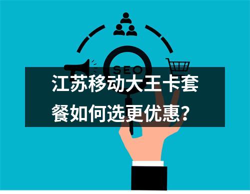 江苏移动大王卡套餐如何选更优惠？