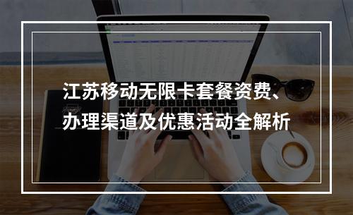 江苏移动无限卡套餐资费、办理渠道及优惠活动全解析