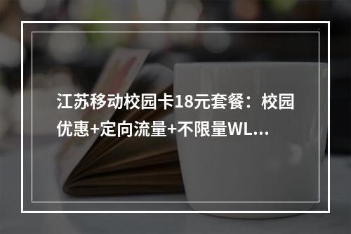 江苏移动校园卡18元套餐：校园优惠+定向流量+不限量WLAN