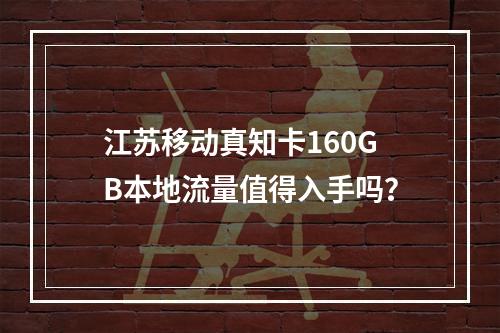 江苏移动真知卡160GB本地流量值得入手吗？