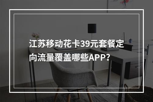 江苏移动花卡39元套餐定向流量覆盖哪些APP？
