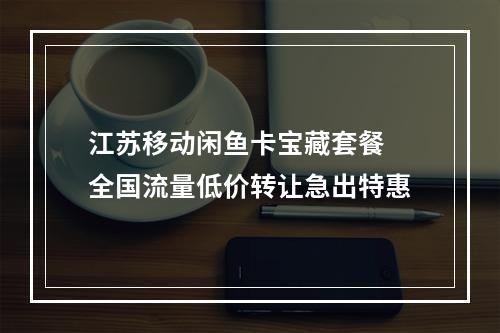 江苏移动闲鱼卡宝藏套餐 全国流量低价转让急出特惠