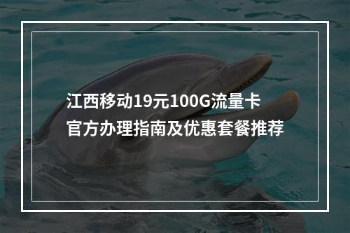 江西移动19元100G流量卡官方办理指南及优惠套餐推荐