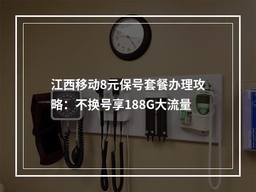 江西移动8元保号套餐办理攻略：不换号享188G大流量
