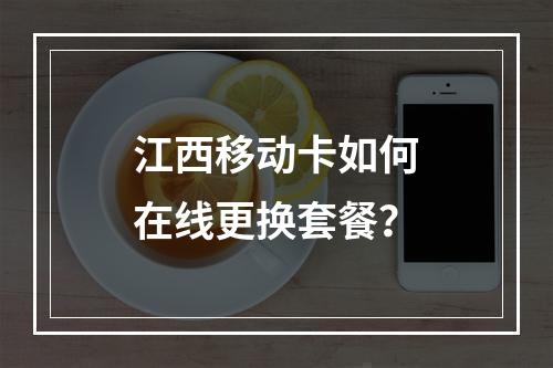 江西移动卡如何在线更换套餐？