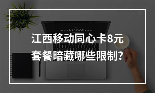 江西移动同心卡8元套餐暗藏哪些限制？