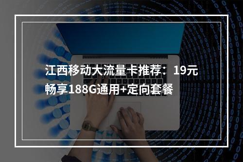 江西移动大流量卡推荐：19元畅享188G通用+定向套餐