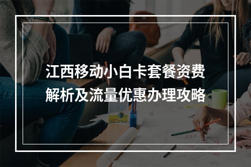 江西移动小白卡套餐资费解析及流量优惠办理攻略